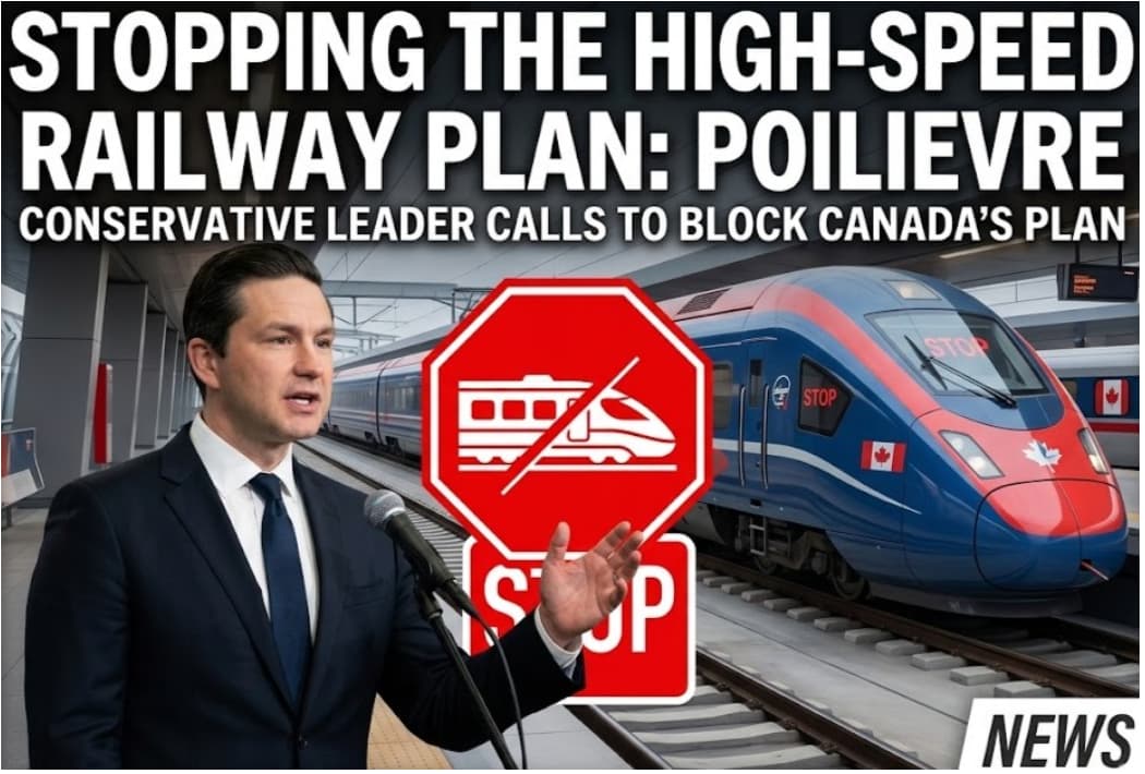 Conservative Leader Pierre Poilievre Wants to Stop the New High-Speed Train Plan in Canada